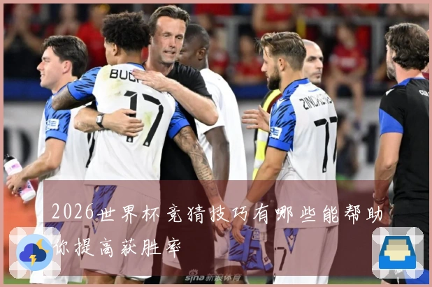 2026世界杯竞猜技巧有哪些能帮助你提高获胜率