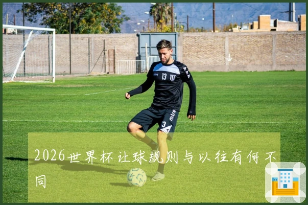 2026世界杯让球规则与以往有何不同