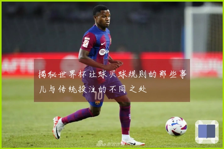 揭秘世界杯让球买球规则的那些事儿与传统投注的不同之处