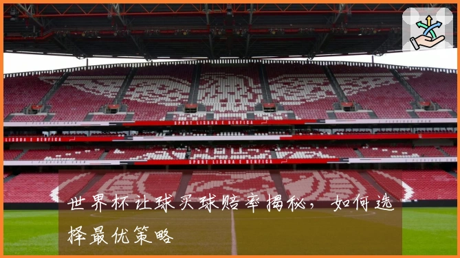 世界杯让球买球赔率揭秘，如何选择最优策略