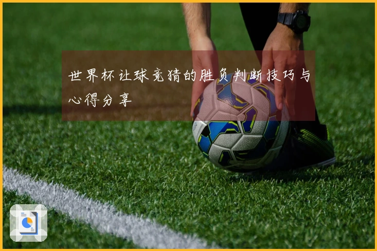 世界杯让球竞猜的胜负判断技巧与心得分享
