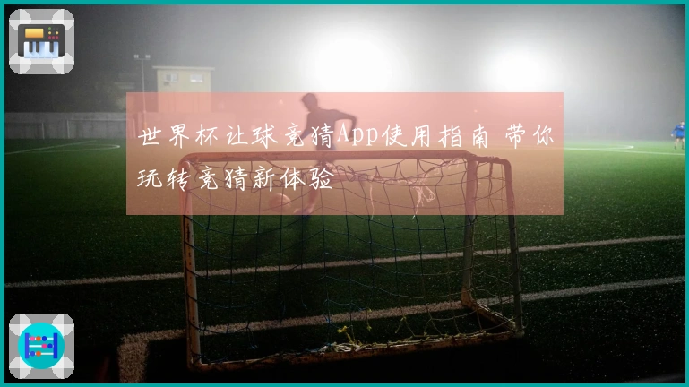 世界杯让球竞猜App使用指南 带你玩转竞猜新体验