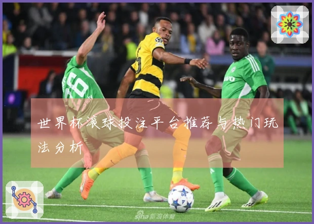 世界杯滚球投注平台推荐与热门玩法分析