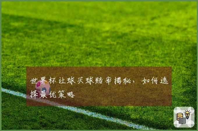 世界杯让球买球赔率揭秘，如何选择最优策略