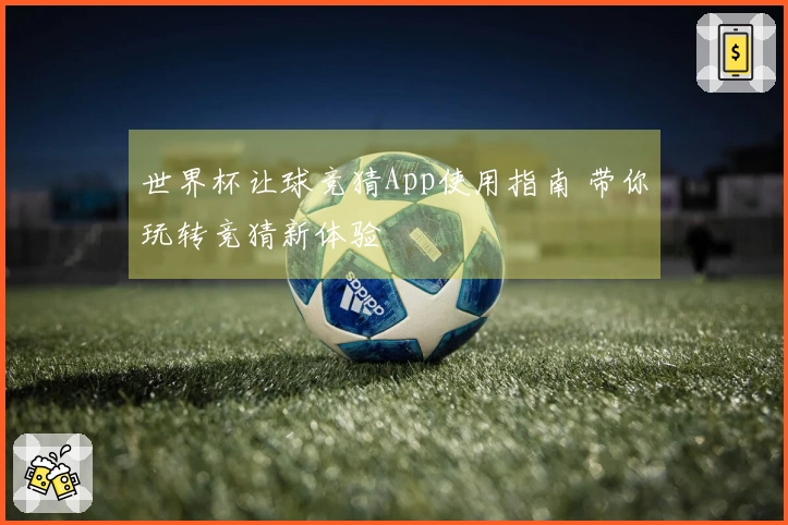 世界杯让球竞猜App使用指南 带你玩转竞猜新体验